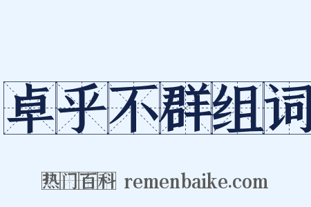 卓乎不群组词是什么意思的图片